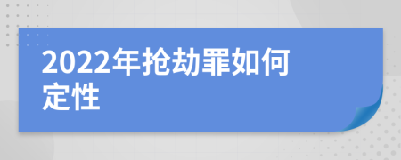 2022年抢劫罪如何定性