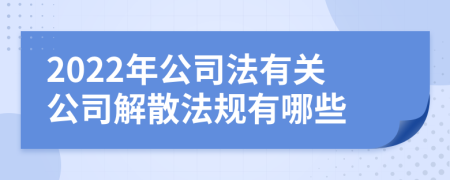 2022年公司法有关公司解散法规有哪些