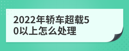 2022年轿车超载50以上怎么处理
