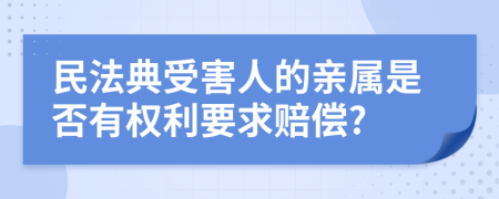 民法典受害人的亲属是否有权利要求赔偿?