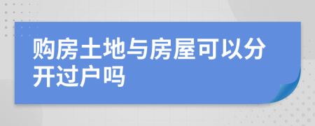 购房土地与房屋可以分开过户吗