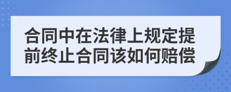 合同中在法律上规定提前终止合同该如何赔偿