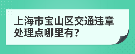 上海市宝山区交通违章处理点哪里有？