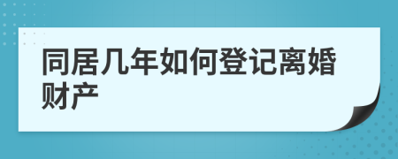 同居几年如何登记离婚财产