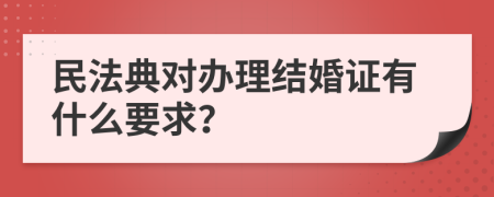 民法典对办理结婚证有什么要求？