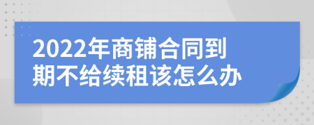 2022年商铺合同到期不给续租该怎么办