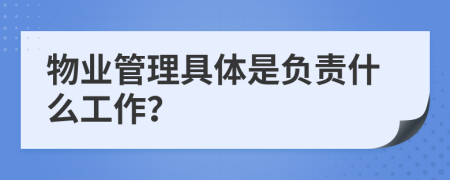 物业管理具体是负责什么工作？