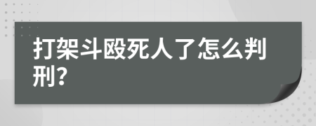 打架斗殴死人了怎么判刑？