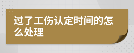 过了工伤认定时间的怎么处理