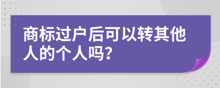 商标过户后可以转其他人的个人吗？