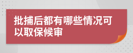 批捕后都有哪些情况可以取保候审