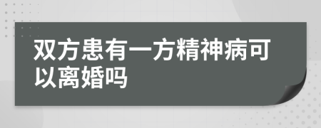 双方患有一方精神病可以离婚吗