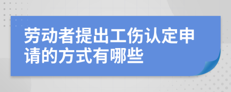 劳动者提出工伤认定申请的方式有哪些