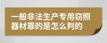 一般非法生产专用窃照器材罪的是怎么判的