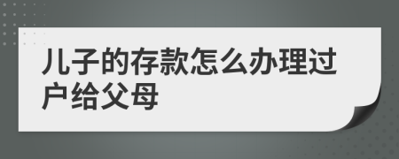 儿子的存款怎么办理过户给父母