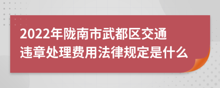 2022年陇南市武都区交通违章处理费用法律规定是什么