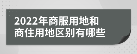 2022年商服用地和商住用地区别有哪些