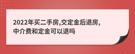 2022年买二手房,交定金后退房,中介费和定金可以退吗