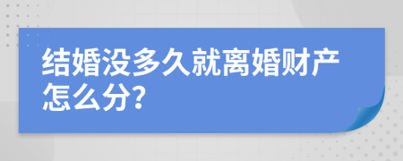 结婚没多久就离婚财产怎么分？