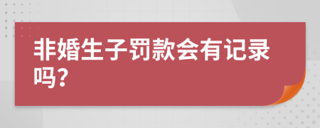 非婚生子罚款会有记录吗？