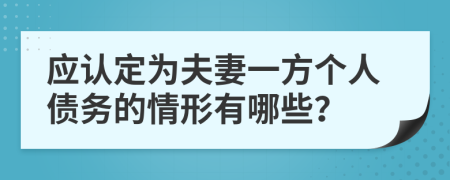 应认定为夫妻一方个人债务的情形有哪些？