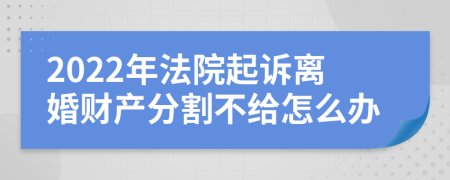 2022年法院起诉离婚财产分割不给怎么办