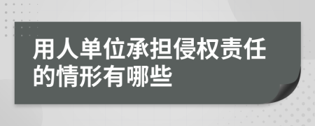 用人单位承担侵权责任的情形有哪些