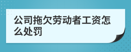 公司拖欠劳动者工资怎么处罚
