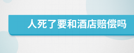 人死了要和酒店赔偿吗