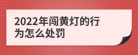 2022年闯黄灯的行为怎么处罚