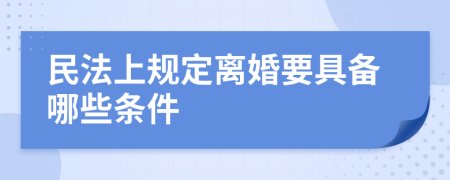 民法上规定离婚要具备哪些条件