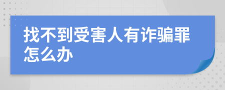 找不到受害人有诈骗罪怎么办