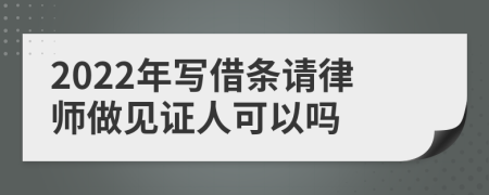2022年写借条请律师做见证人可以吗