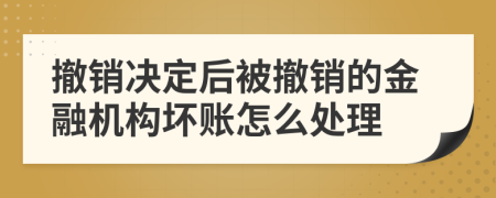 撤销决定后被撤销的金融机构坏账怎么处理