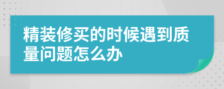 精装修买的时候遇到质量问题怎么办