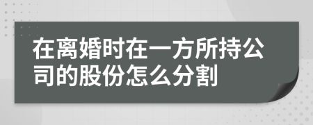 在离婚时在一方所持公司的股份怎么分割