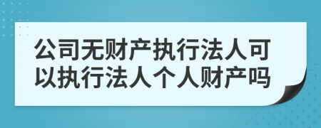 公司无财产执行法人可以执行法人个人财产吗