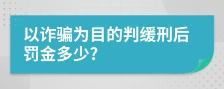 以诈骗为目的判缓刑后罚金多少?