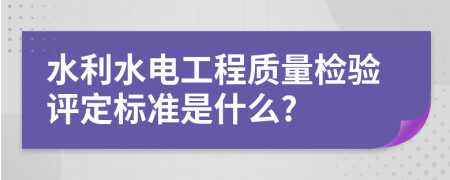 水利水电工程质量检验评定标准是什么?