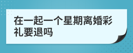 在一起一个星期离婚彩礼要退吗
