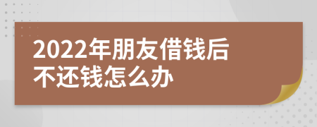 2022年朋友借钱后不还钱怎么办