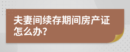 夫妻间续存期间房产证怎么办？