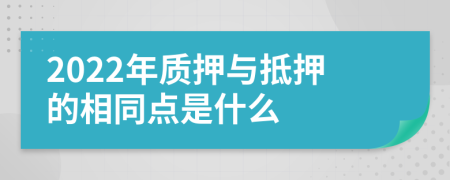 2022年质押与抵押的相同点是什么