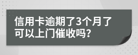 信用卡逾期了3个月了可以上门催收吗？