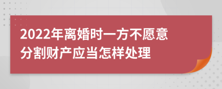 2022年离婚时一方不愿意分割财产应当怎样处理