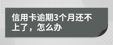 信用卡逾期3个月还不上了，怎么办