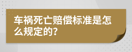 车祸死亡赔偿标准是怎么规定的？