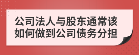 公司法人与股东通常该如何做到公司债务分担