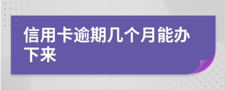 信用卡逾期几个月能办下来