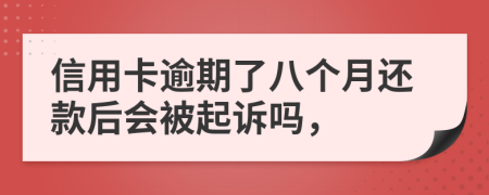 信用卡逾期了八个月还款后会被起诉吗，